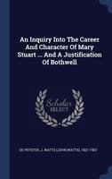 An Inquiry Into the Career and Character of Mary Stuart ...: And a Justification of Bothwell 1163606863 Book Cover