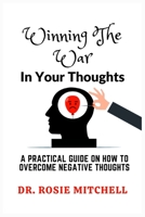 Winning The War in Your Thoughts: A Practical Guide On How to Overcome Negative Thoughts B0BP49CKL8 Book Cover