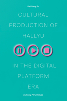 Cultural Production of Hallyu in the Digital Platform Era: Industry Perspectives 0472077562 Book Cover