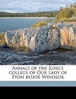 Annals of the King's College of Our Lady of Eton Beside Windsor (Classic Reprint) 136031069X Book Cover
