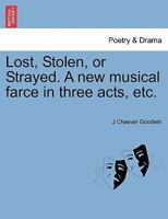 Lost, Stolen, or Strayed. A new musical farce in three acts, etc. 124106413X Book Cover