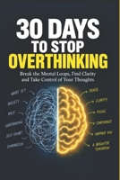 Stop Overthinking in 30 Days: A Simple Daily Plan to Calm Your Mind, Reduce Worry, and Think More Clearly B0HKHFLC82 Book Cover