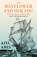 The Mayflower and Her Log - July 15, 1620 - May 6, 1621 - Chiefly from Original Sources;With the Essay 'The Myth of the "Mayflower"' by G. K. Chesterton 1528717651 Book Cover