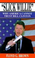 "Slick Willie": Why America Cannot Trust Bill Clinton 0963439707 Book Cover