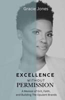 Excellence Without Permission: A Memior of Grit, Faith, and Building The Opulent Brands B0HHT6NW8B Book Cover