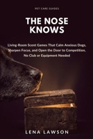 The Nose Knows: Living-Room Scent Games That Calm Anxious Dogs, Sharpen Focus, and Open the Door to Competition, No Club or Equipment Needed (Pet Care Guides) B0HGYGGJW4 Book Cover