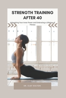 STRENGTH TRAINING AFTER 40: Unleashing Your Inner Power and Embracing a Lifetime of Fitness B0C6BFCY8S Book Cover