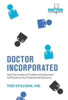 Doctor Incorporated: Stop the Insanity of Traditional Employment and Preserve Your Professional Autonomy 1544539045 Book Cover