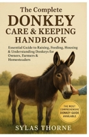 The Complete Donkey Care and Keeping Handbook: Essential Guide to Raising, Feeding, Housing & Understanding Donkeys for Owners, Farmers and Homesteade B0FRSJFWG5 Book Cover