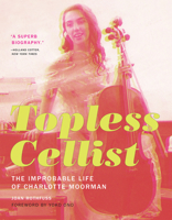 Topless Cellist: The Improbable Life of Charlotte Moorman 0262533588 Book Cover