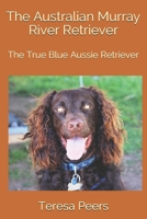 The Australian Murray River Retriever: The True Blue Aussie Retriever (1) 1075855209 Book Cover