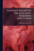 Gun-Shot Injuries of the Knee Joint, Requiring Amputation 1149710853 Book Cover