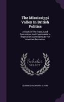 The Mississippi Valley in British Politics: A Study of the Trade, Land Speculation, and Experiments in Imperialism Culminating in the American Revolution 1016952066 Book Cover