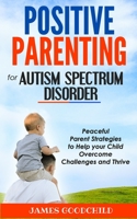 POSITIVE PARENTING for AUTISM SPECTRUM DISORDER: Peaceful Parent Strategies to Help Autistic Child - How to Overcome Challenges of Autism and Obsessive Compulsive Disorder (OCD) null Book Cover