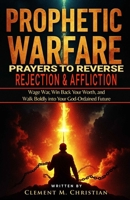 Prophetic Warfare Prayers to Reverse Rejection and Affliction: Wage War, Win Back Your Worth, and Walk Boldly into Your God-Ordained Future B0F6L8LRPM Book Cover