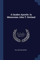 A Quaker Apostle. In Memoriam John T. Dorland 1376832755 Book Cover