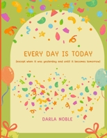 Every Day is TODAY: except when it was tomorrow and until it becomes yesterday B0FLXXJSJ8 Book Cover