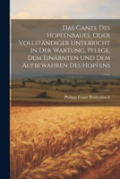 Das Ganze Des Hopfenbaues, Oder Vollständiger Unterricht In Der Wartung, Pflege, Dem Einärnten Und Dem Aufbewahren Des Hopfens ...... 1022286021 Book Cover