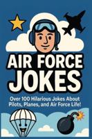 Air Force Jokes: Over 100 Hilarious Jokes About Pilots, Planes, and Air Force Life B0G4441V9R Book Cover
