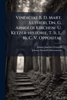 Vindiciae B. D. Mart. Lutheri, Dn. G. Arnoldi Kirchen- U. Ketzer-historie, T. Ii, L. 16, C. V. Oppositae 1286516862 Book Cover