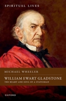 William Ewart Gladstone: The Heart and Soul of a Statesman (Spiritual Lives) 0198881517 Book Cover