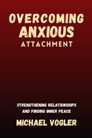 Overcoming Anxious Attachment: Strengthening Relationships and Finding Inner Peace B0CFD9GRNX Book Cover