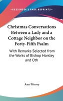 Christmas Conversations Between A Lady And A Cottage Neighbor On The Forty-Fifth Psalm: With Remarks Selected From The Works Of Bishop Horsley And Others 1104083078 Book Cover