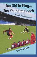 Too Old to Play...Too Young to Coach: Based on a true story 1098909542 Book Cover
