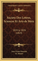 Societe Des Lettres, Sciences Et Arts De Metz: 1824 To 1826 (1824) 1160254141 Book Cover