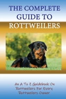 The Complete Guide To Rottweilers: An A To Z Guidebook On Rottweilers For Every Rottweilers Owner: How To Understand The Temperament Of Rottweiler Dogs B09BGF98XT Book Cover