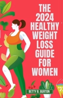 The 2024 Healthy Weight Loss Guide for Women: A Woman's Essential Guide to Losing Weight and Keeping It Off in 2024 B0CN9J26LX Book Cover