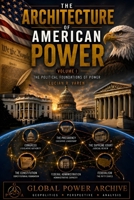 The Architecture of American Power - Volume I: The Political Foundations of Power (The Global Power Archive) B0HG6R8RKM Book Cover