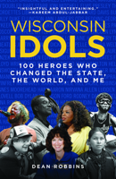 Wisconsin Idols: 100 Heroes Who Changed the State, the World, and Me 1976600472 Book Cover