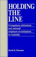 Holding the Line: Compulsory Arbitration and National Employer Co-ordination in Australia 0521125960 Book Cover