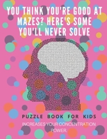 You Think you're good at mazes? here's some you'll never solve - Mazes for kids -  large print '8.5x11 in' Mazes for kids age 8-10: Puzzle Book - mazes for teens & toddlers 1675163626 Book Cover