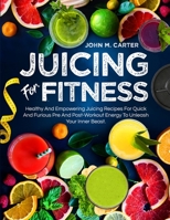 Juicing For Fitness: Healthy And Empowering Juicing Recipes For Quick And Furious Pre And Post-Workout Energy To Unleash Your Inner Beast 180538130X Book Cover