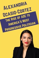 Alexandria Ocasio-Cortez: The Rise of AOC to America's Most Progressive Politician 1090204760 Book Cover