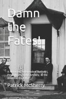 Damn the Fates!: A History of Independent Battery I, Pennsylvania Light Artillery, in the American Civil War 1532747810 Book Cover