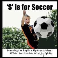 S Is for Soccer: Learning the English Alphabet Book! 1484011597 Book Cover