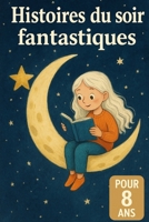 Livre histoires du soir pour 8 ans: Des histoires courtes et captivantes pour éveiller l’imagination, nourrir la curiosité et donner envie de lire ... les rêveurs avant de dormir. (French Edition) B0F9DFTBYQ Book Cover
