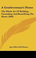 A Gentlewoman’s Home: The Whole Art Of Building, Furnishing, And Beautifying The Home 1166485390 Book Cover