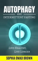 Autophagy and Intermittent Fasting: Find out how to Live Healthy and Longer, Lose Weight, Burn Fat & Build Muscle. BONUS: 80 Easy Recipes (Keto, Water Fasting, One Meal, 16:8) & 3 Weeks Fasting Plan 1079897186 Book Cover