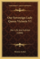 Our Sovereign Lady Queen Victoria V1: Her Life And Jubilee 1166992977 Book Cover