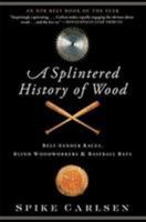 A Splintered History of Wood: Belt Sander Races, Blind Woodworkers, and Baseball Bats 0061373567 Book Cover