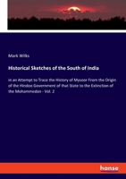 Historical Sketches of the South of India: in an Attempt to Trace the History of Mysoor From the Origin of the Hindoo Government of that State to the Extinction of the Mohammedan - Vol. 2 3337955282 Book Cover