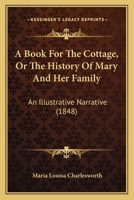 A Book For The Cottage, Or The History Of Mary And Her Family: An Illustrative Narrative 1166469980 Book Cover