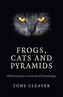 Frogs, Cats and Pyramids: Wild Journeys in Search of Knowledge 1782794107 Book Cover