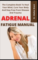 Adrenal Fatigue Manual: The Complete Book To Heal Your Mind, Cure Your Body And Stay Free From Disease And Trauma B09CGS9X9H Book Cover