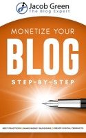 Monetize Your Blog Step-By-Step: Learn How To Make Money Blogging. Leverage Digital Marketing Best Practices And Create Digital Products To Profit From Your Blog 1656499827 Book Cover