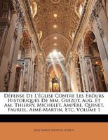 Défense De L'église Contre Les Eròurs Historiques De Mm. Guizot, Aug. Et Am. Thierry, Michelet, Ampère, Quinet, Fauriel, Aimé-Martin, Etc, Volume 1 114857770X Book Cover